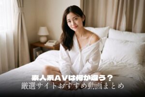 素人系AVは何が違う？厳選サイトおすすめ動画まとめ